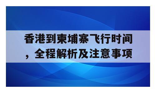 香港到柬埔寨飞行时间，全程解析及注意事项