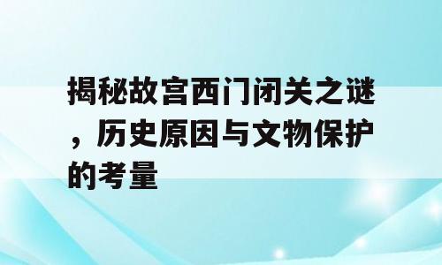 揭秘故宫西门闭关之谜，历史原因与文物保护的考量