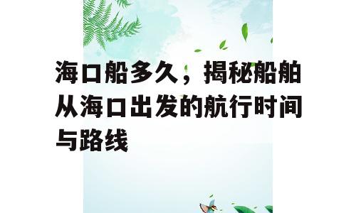 海口船多久，揭秘船舶从海口出发的航行时间与路线