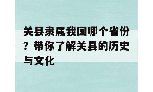 关县隶属我国哪个省份？带你了解关县的历史与文化