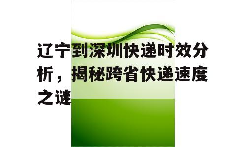 辽宁到深圳快递时效分析，揭秘跨省快递速度之谜