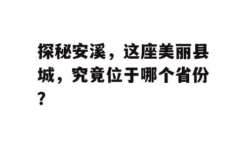 探秘安溪，这座美丽县城，究竟位于哪个省份？