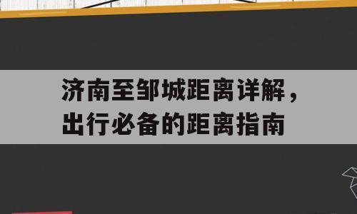 济南至邹城距离详解，出行必备的距离指南
