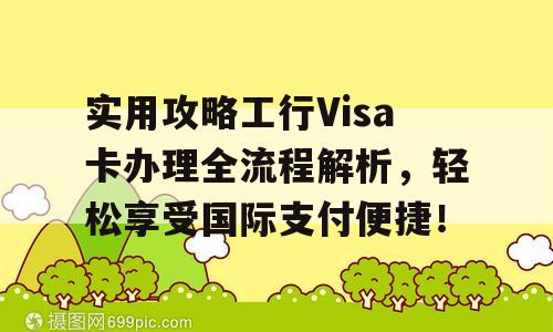 实用攻略工行Visa卡办理全流程解析，轻松享受国际支付便捷！