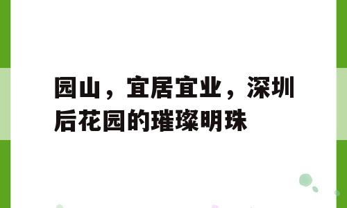 园山，宜居宜业，深圳后花园的璀璨明珠