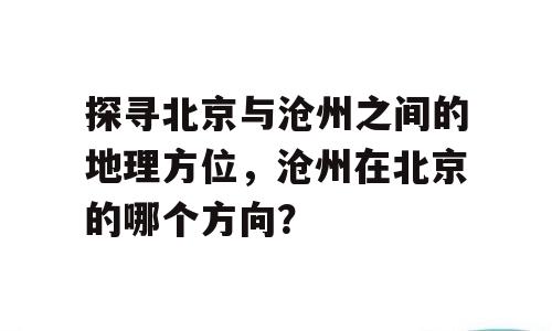 探寻北京与沧州之间的地理方位，沧州在北京的哪个方向？