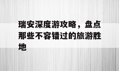 瑞安深度游攻略，盘点那些不容错过的旅游胜地