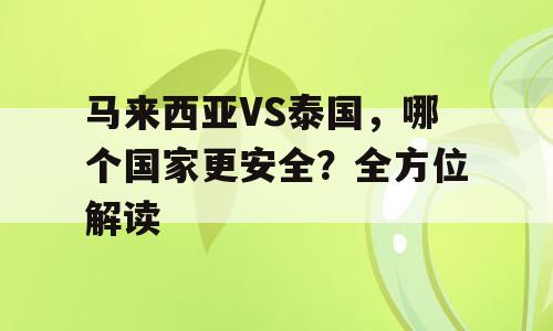 马来西亚VS泰国，哪个国家更安全？全方位解读