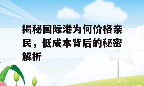 揭秘国际港为何价格亲民，低成本背后的秘密解析