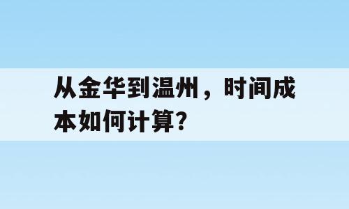 从金华到温州，时间成本如何计算？