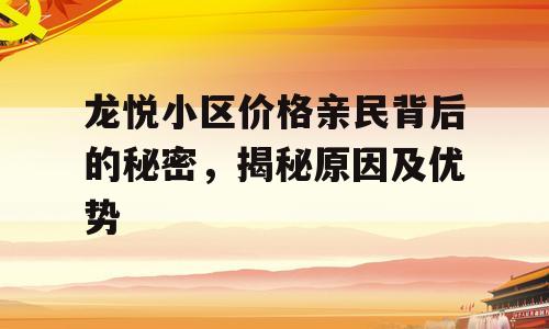 龙悦小区价格亲民背后的秘密，揭秘原因及优势