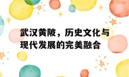 武汉黄陂，历史文化与现代发展的完美融合