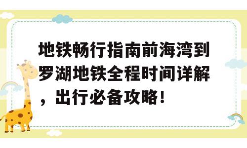 地铁畅行指南前海湾到罗湖地铁全程时间详解，出行必备攻略！