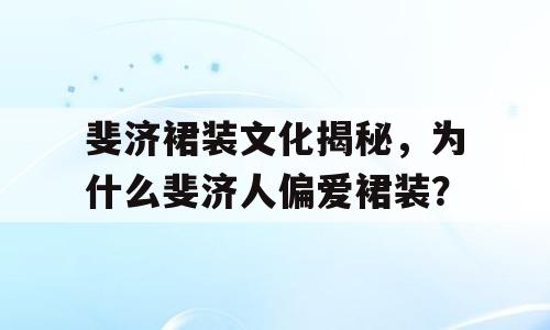 斐济裙装文化揭秘，为什么斐济人偏爱裙装？