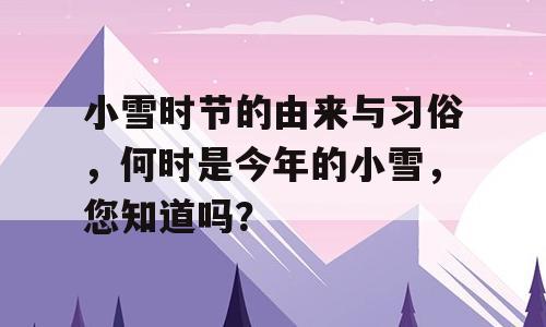 小雪时节的由来与习俗，何时是今年的小雪，您知道吗？