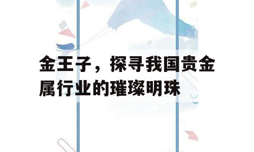 金王子，探寻我国贵金属行业的璀璨明珠