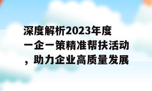 深度解析2023年度一企一策精准帮扶活动，助力企业高质量发展