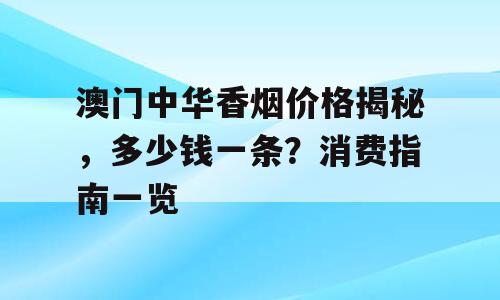 澳门中华香烟价格揭秘，多少钱一条？消费指南一览