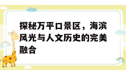 探秘万平口景区，海滨风光与人文历史的完美融合