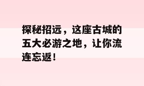 探秘招远，这座古城的五大必游之地，让你流连忘返！