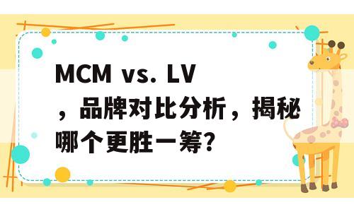 MCM vs. LV，品牌对比分析，揭秘哪个更胜一筹？