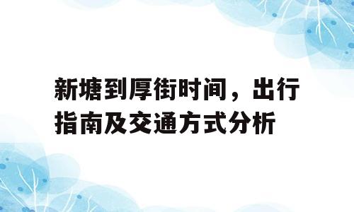 新塘到厚街时间，出行指南及交通方式分析