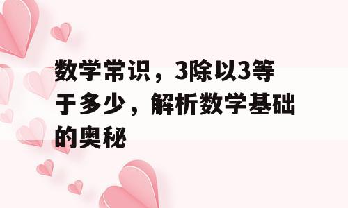 数学常识，3除以3等于多少，解析数学基础的奥秘