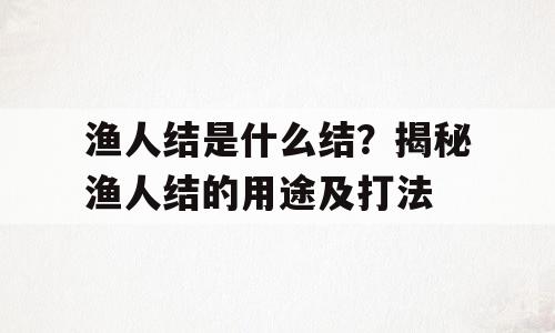 渔人结是什么结？揭秘渔人结的用途及打法