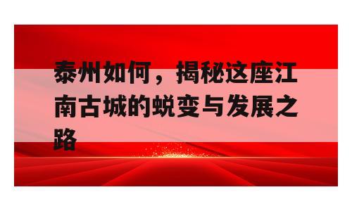 泰州如何，揭秘这座江南古城的蜕变与发展之路