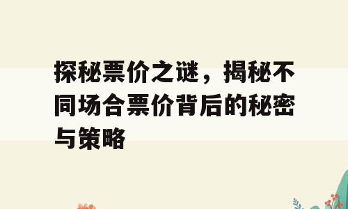 探秘票价之谜，揭秘不同场合票价背后的秘密与策略