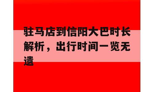 驻马店到信阳大巴时长解析，出行时间一览无遗