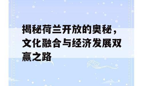 揭秘荷兰开放的奥秘，文化融合与经济发展双赢之路