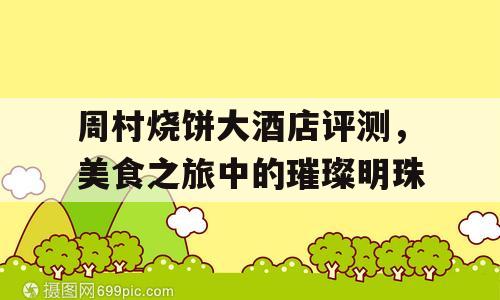 周村烧饼大酒店评测，美食之旅中的璀璨明珠