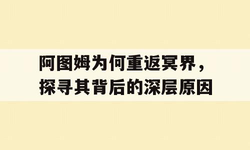阿图姆为何重返冥界，探寻其背后的深层原因