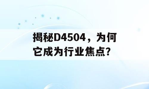 揭秘D4504，为何它成为行业焦点？