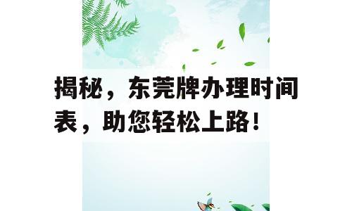 揭秘，东莞牌办理时间表，助您轻松上路！