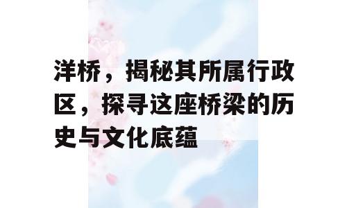 洋桥，揭秘其所属行政区，探寻这座桥梁的历史与文化底蕴