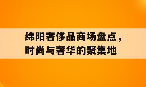 绵阳奢侈品商场盘点，时尚与奢华的聚集地