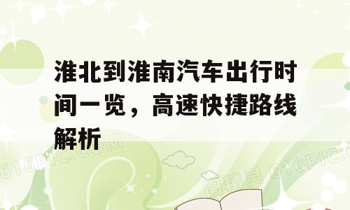 淮北到淮南汽车出行时间一览，高速快捷路线解析