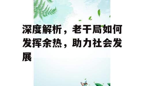深度解析，老干局如何发挥余热，助力社会发展