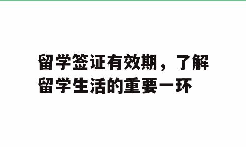 留学签证有效期，了解留学生活的重要一环