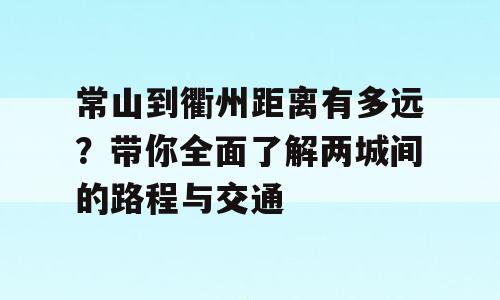 常山到衢州距离有多远？带你全面了解两城间的路程与交通