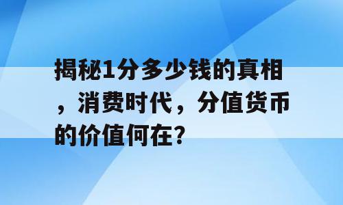 揭秘1分多少钱的真相，消费时代，分值货币的价值何在？