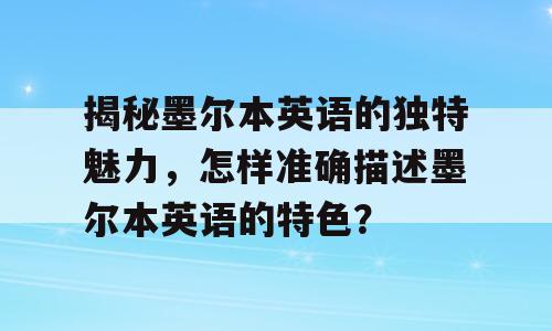 揭秘墨尔本英语的独特魅力，怎样准确描述墨尔本英语的特色？