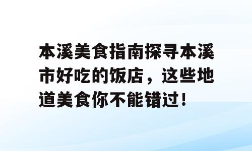 本溪美食指南探寻本溪市好吃的饭店，这些地道美食你不能错过！