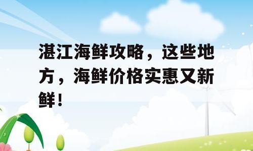 湛江海鲜攻略，这些地方，海鲜价格实惠又新鲜！