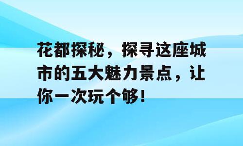 花都探秘，探寻这座城市的五大魅力景点，让你一次玩个够！