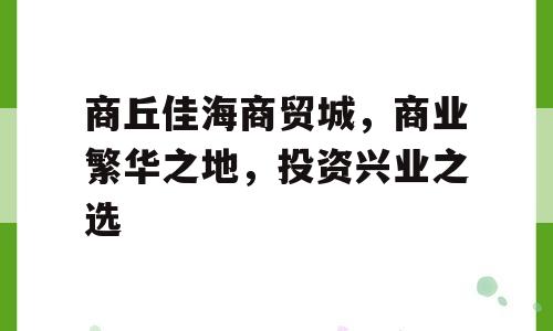 商丘佳海商贸城，商业繁华之地，投资兴业之选