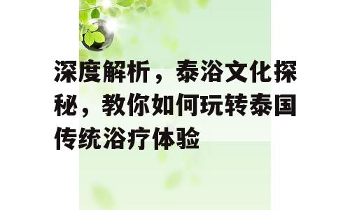 深度解析，泰浴文化探秘，教你如何玩转泰国传统浴疗体验