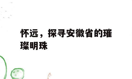 怀远，探寻安徽省的璀璨明珠